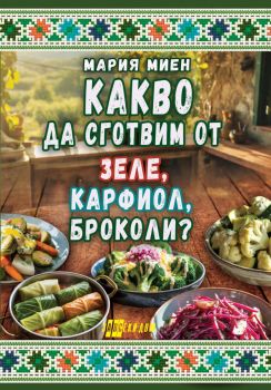 Какво да сготвим от зеле, карфиол, броколи - Мария Миен - Хомо Футурус - 9786192231521 - Онлайн книжарница Ciela | ciela.com