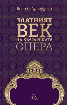 Златният век на българската опера - Онлайн книжарница Сиела | Ciela.com
