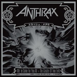 ANTHRAX - WE'VE COME FOR YOU ALL + THE GREATER OF 2 EVILS