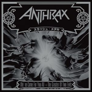 ANTHRAX - WE'VE COME FOR YOU ALL + THE GREATER OF 2 EVILS